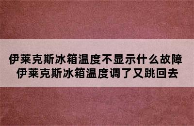 伊莱克斯冰箱温度不显示什么故障 伊莱克斯冰箱温度调了又跳回去